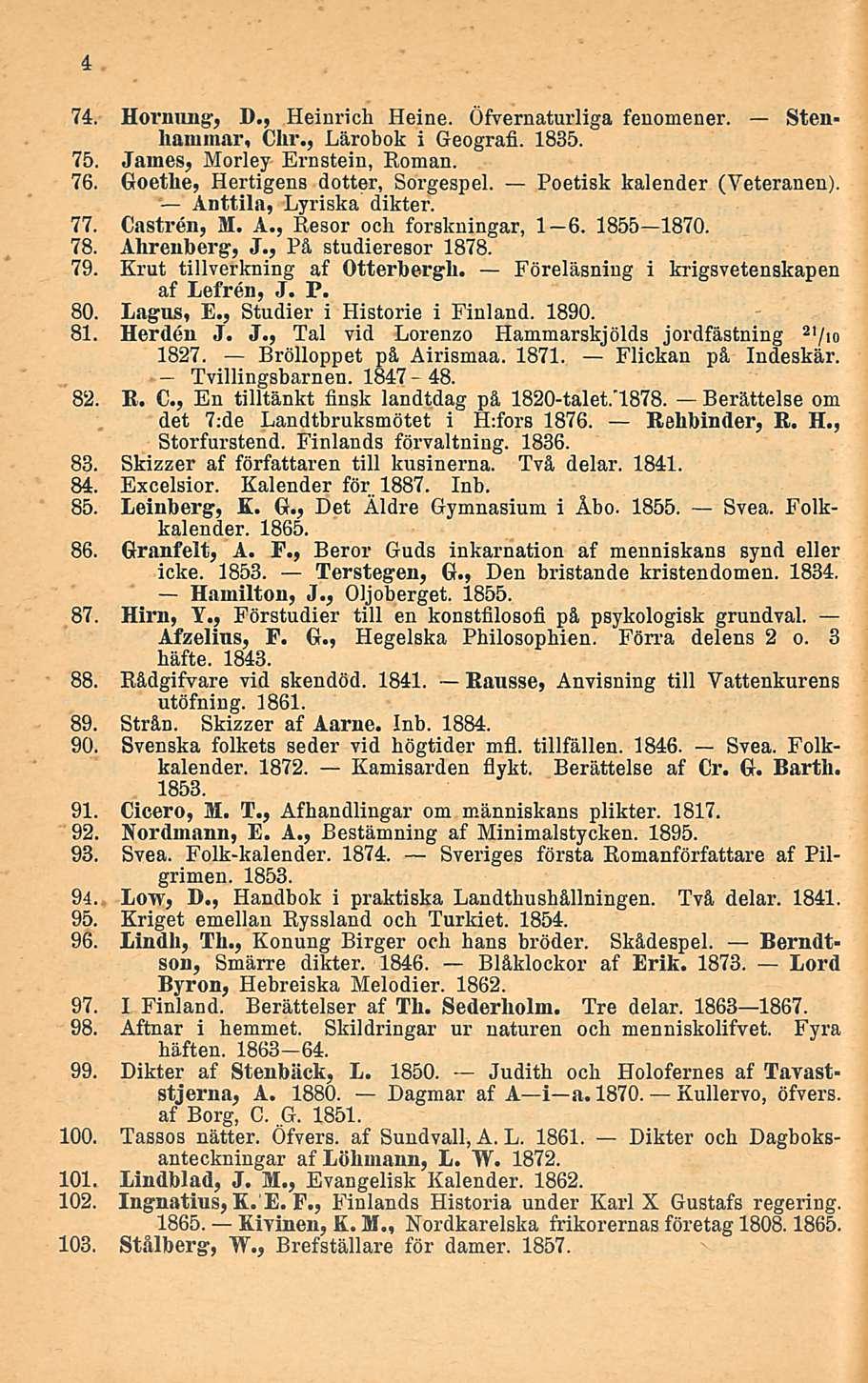 74. Hornung, D,, Heinrich Heine. ÖfVernaturliga fenomener. Stenhammar, Chr., Lärobok i Geografi. 1835. 75. James, Morley Ernstein, Roman. 76. Goethe, Hertigens dotter, Sorgespel.