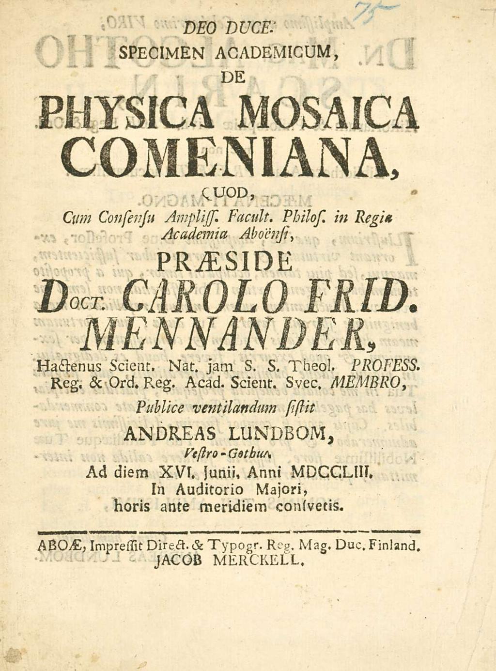 DEO duce: specimen ACADEMICUM, DE PHYsICA MOsA1CA COMEN1ANA, Cum Consenju. t.. Amplijs. Facult. Philos. in Regia Academia Aboensi, PR^tslRE CAROLO FRW. MENNANDER, Hactenus scient. Nat. jam s. s, Theo!