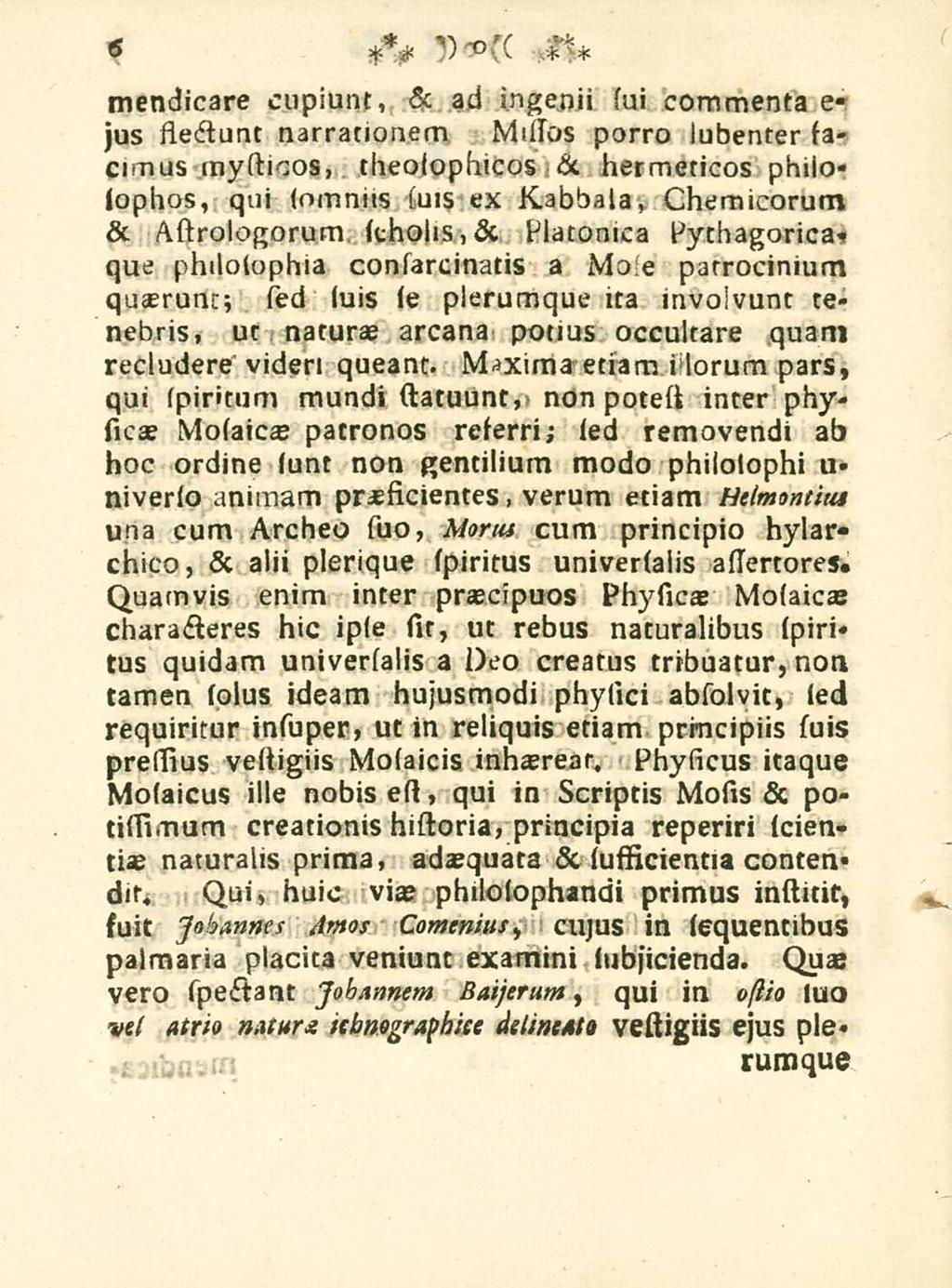 6 mendicare cupiunt, & ad ingenii sui commenta e- jus flectunt narrationem Missos porro lubenter sacinus mysticos, theolophicos & hermeticos phiiosophos, qui somnus suis ex Kabbala, Chemicorum &