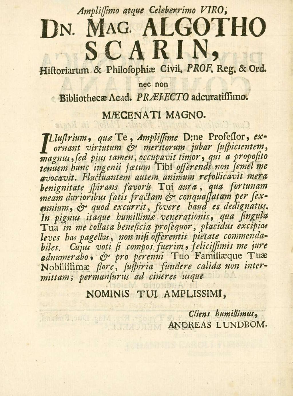 Dn Amplissmo atque Celeberrimo VIRO, Mag algotho scarin, Historiarum & Philosophiae Givil, PROF, Reg, & Ord. nec non Bibliothecae Acad. PROFECTO adcuratissimo. MAECENATI MAGNO. Z!