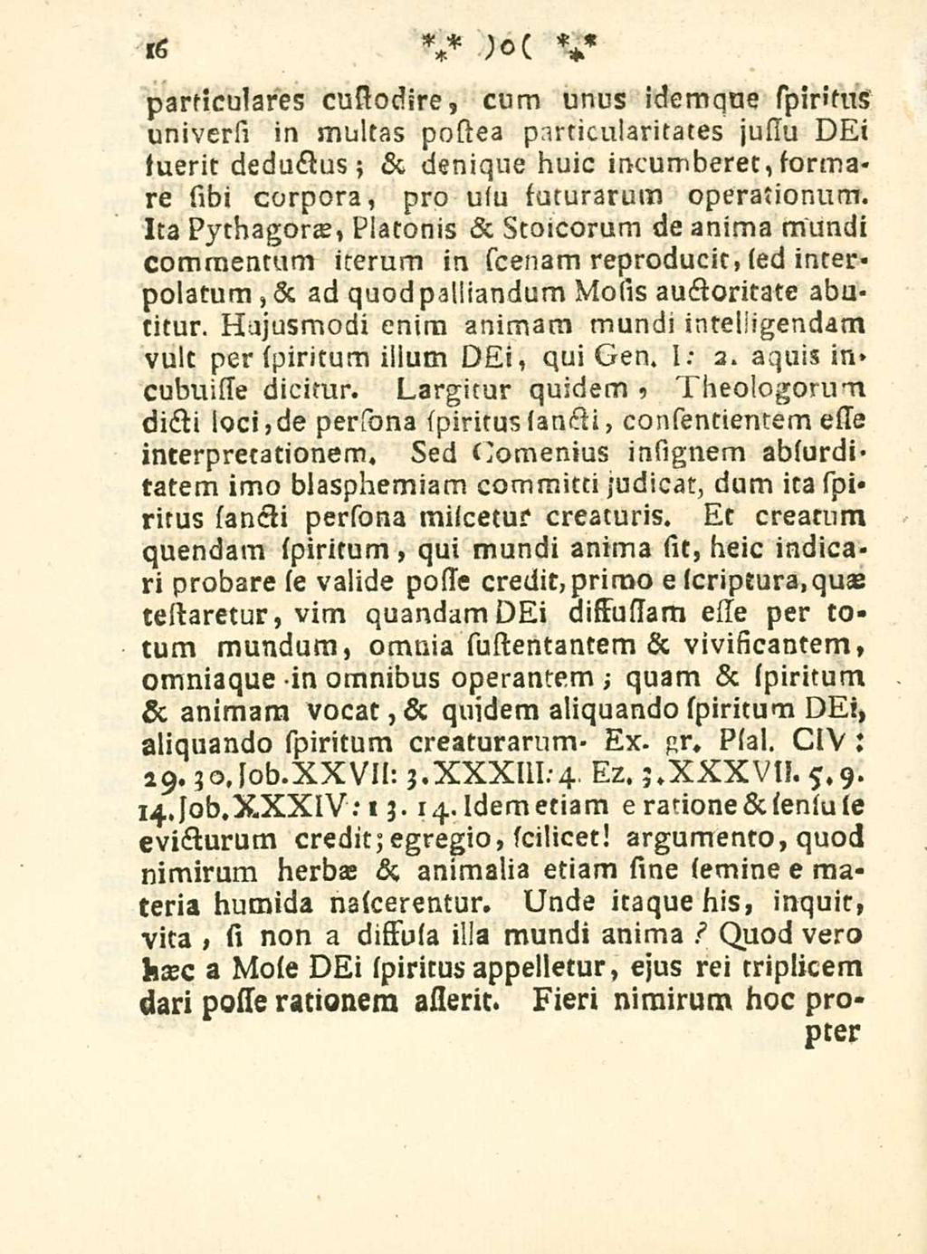 16 particulares custodire, cum unus idemqne spiritus universi in multas postea particularitates jusiu DEi fuerit deductus; & denique huic incumberet, formare sibi corpora, pro ulu saturarum