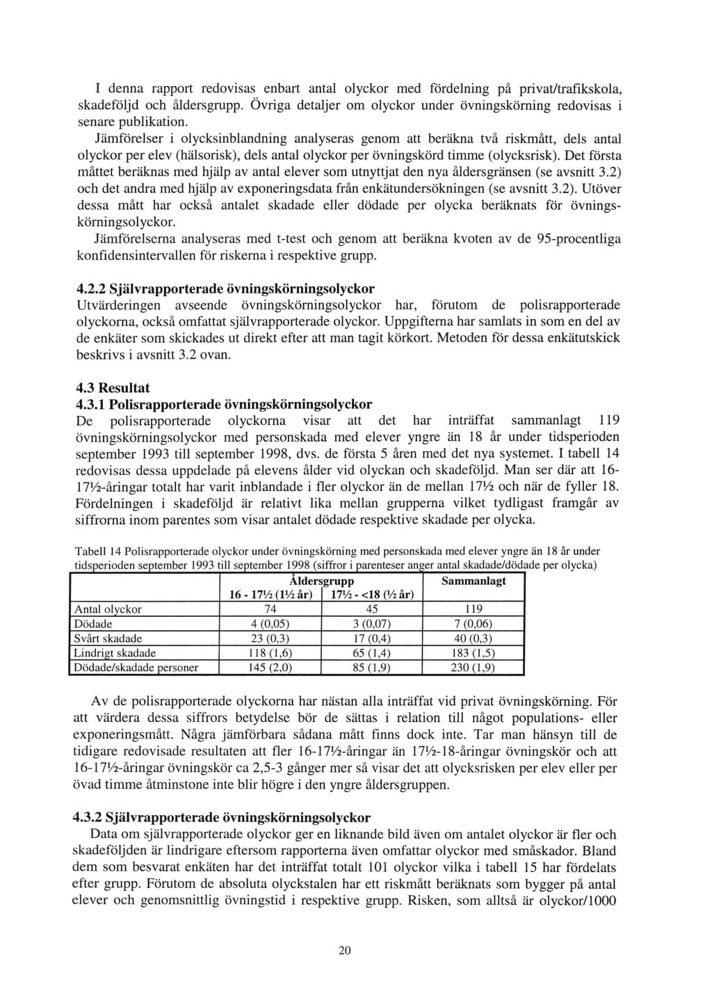 I denna rapport redovisas enbart antal olyckor med fördelning på privat/trafikskola, skadeföljd och åldersgrupp. Övriga detaljer om olyckor under övningskörning redovisas i senare publikation.