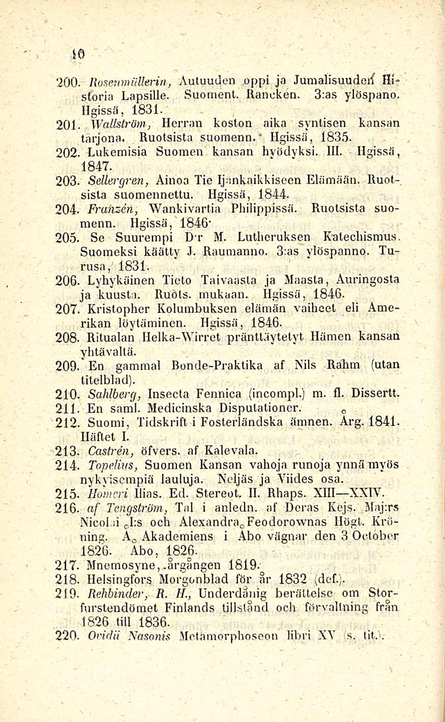10 oppi ja Jumalisuudet Hi- 200. Rosetmutterin Autuuden, storia Lapsille. Suomeni. Rancken. 3:as ylöspano. Hgissä, 1831. 201. Wallslröm, Herran koston aika syntisen kansan tarjona. Ruotsista suomenn.