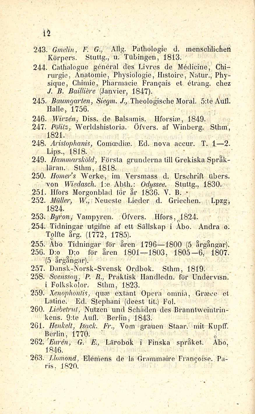 12 243. Gmelin, F. G., Allg. Pathologle d. menschlichen Körpers. Stuttg., u. Ttlbingen, 1813. 244. Cathalogue general des I.ivres de MA dieine, Chirurgie, Anatomie, Physiologie, Histoire, Natur.