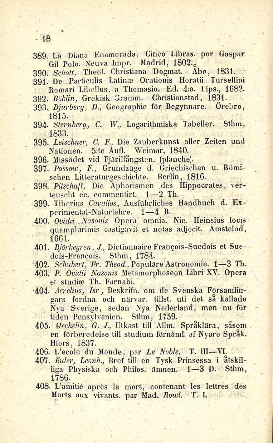 18 389. La Diana Enamorada, Cinco Libras. por Gaspaf Gil Polo. Neuva Impr. Madrid, 1802. o 390. Scholt, Theol. Christiana Dogmat. Åbo, 1831. 391. De Particulis Latina; Orationis Horatii.