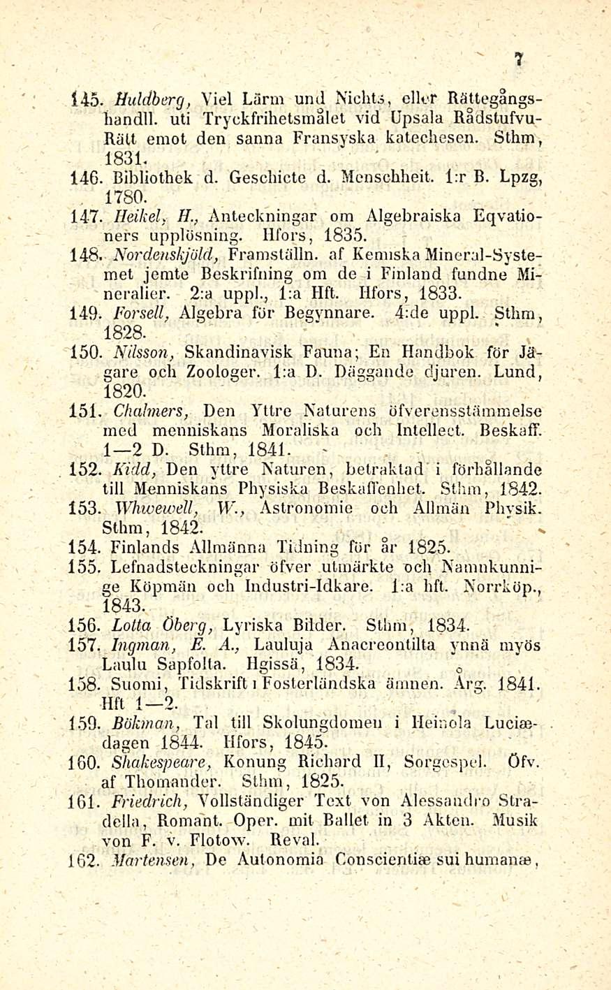 145. Huldberg, Viel Lurm und Nichts, ellor Rättegångshandll. uti Tryckfrihetsmålet vid Upsala Rådstufvu- Rält emot deu sanna Fransyska katechesen. Sthm, 1831. 146. Bibliothck d. Geschicte d.