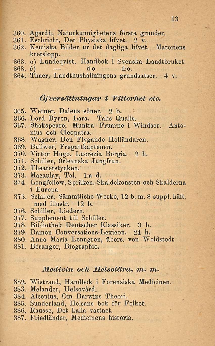13 360. Agardh, Naturkunnighetens första grunder. 361. Eschricht, Det Physiska lifvet. 2 v. 362. Kemiska Bilder ur det dagliga lifvet. Materiens kretslopp. 363.