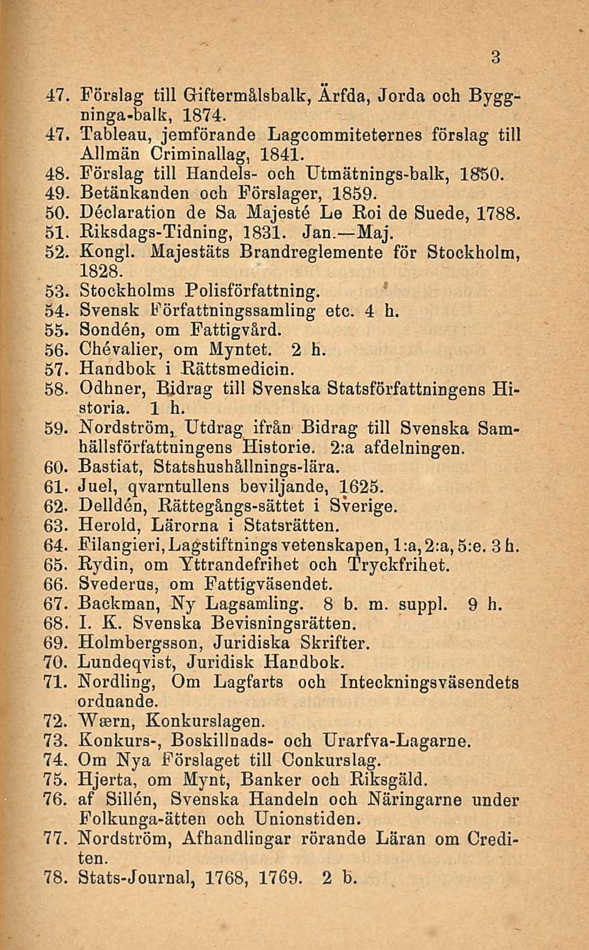 47. Förslag tili GKftermålsbalk, Ärfda, Jorda och Byggninga-balk, 1874. 47. Tableau, jemförande Lagcommiteternes förslag tili Allmän Criminallag, 1841. 48.