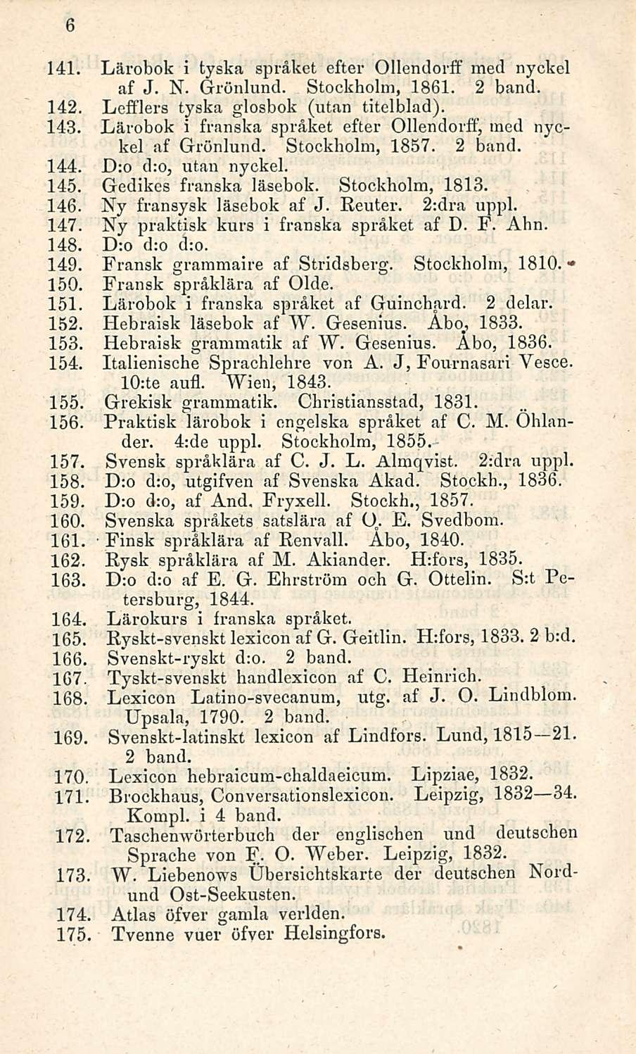 6 141. Lärobok i tyska språket efter Ollendorff med nyckcl af J. N. Grönlund. Stockholm, 1861. 2 band. 142. Lefflers tyska glosbok (utan titelblad). 143.