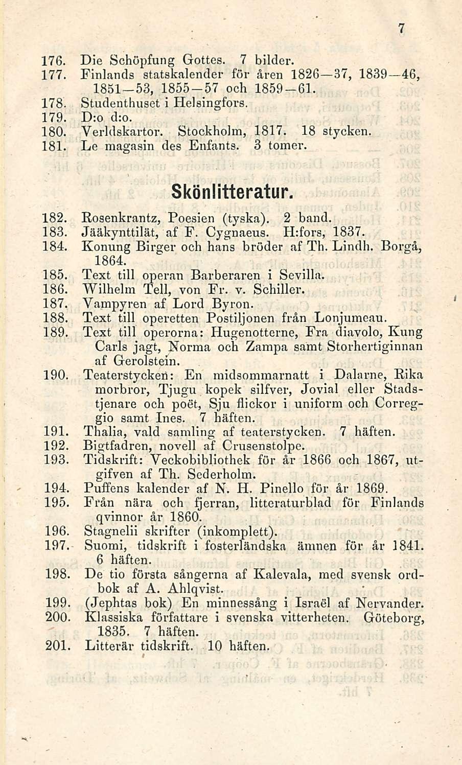 176. Die Schöpfung Gottes. 7 bilder. 177. Finlands statskalender för åren 1826 37, 1839 46, 1831-53, 1855-57 och 1859-61. 178. Studenthuset i Helsingfors. 179. D:o d:o. 180. Yerldskartor.