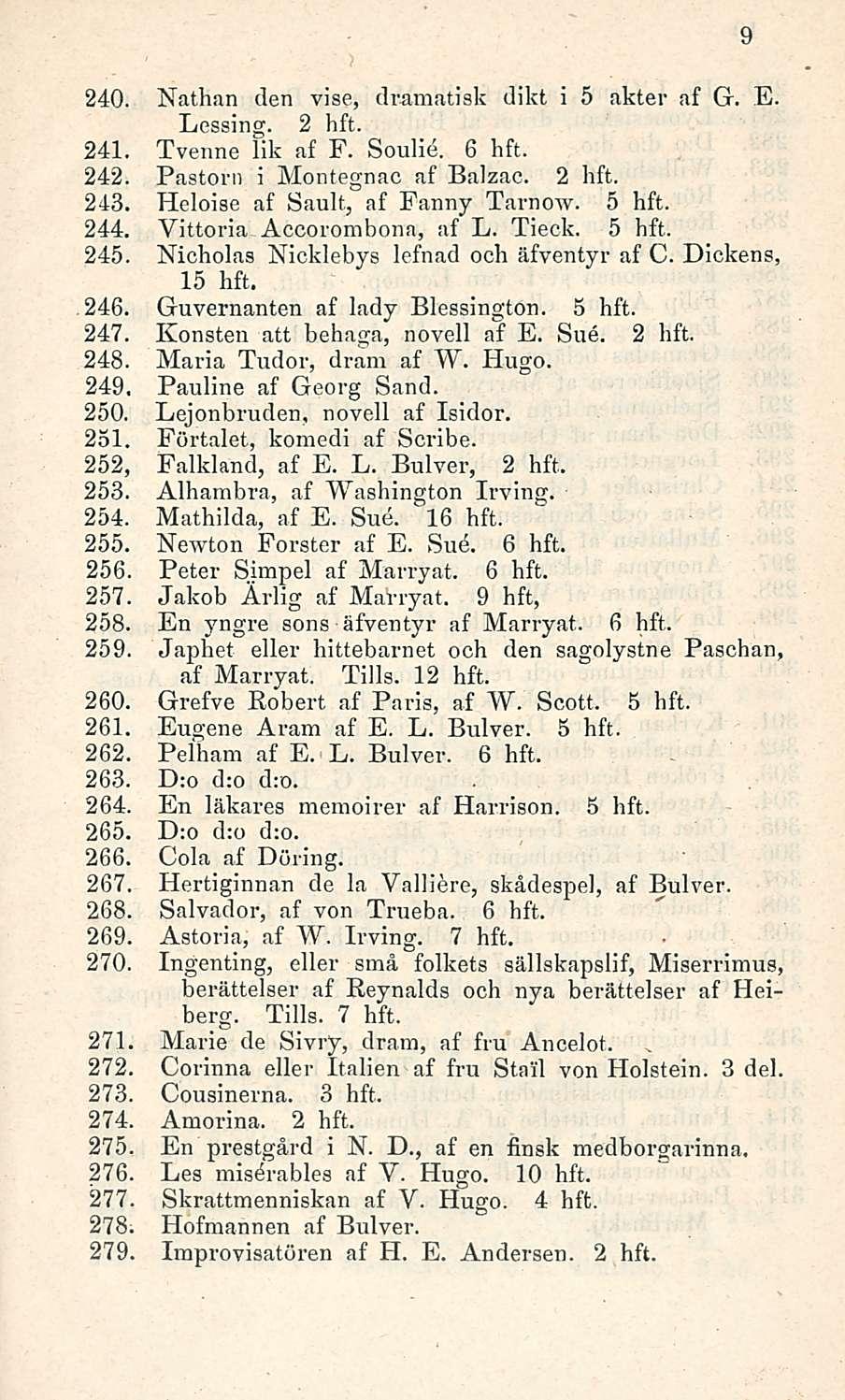 240. Nathan den vise, dramatisk dikt i 5 akter af Gr. E. Lessing. 2 hft. 241. Tvenne lik af F. Soulie. 6 hft. 242. Pastorn i Montegnac af Balzac. 2 hft. 243. Heloise af Sault, af Fanny Tarnow. 5 hft.