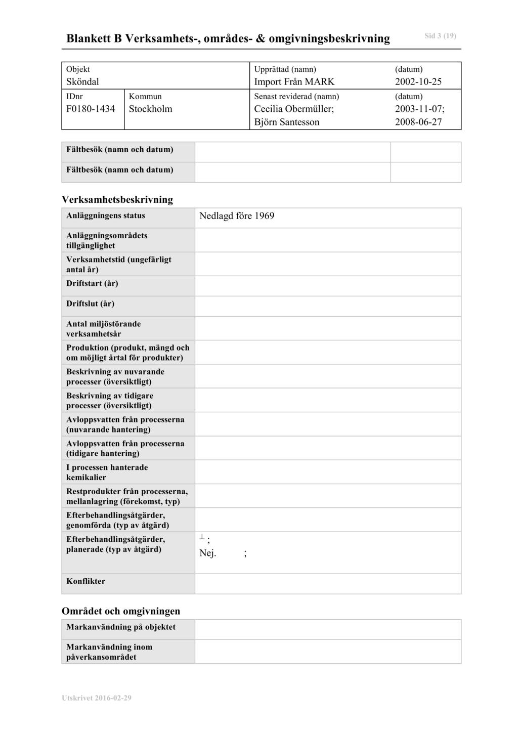 Sid 3 (19) Blankett B Verksamhets-, områdes- & omgivningsbeskr ivning Objekt Sköndal Upprättad (namn) Import Från MARK (datum) 2002-10-25 IDnr F0180-1434 Kommun Stockholm Senast reviderad (namn)