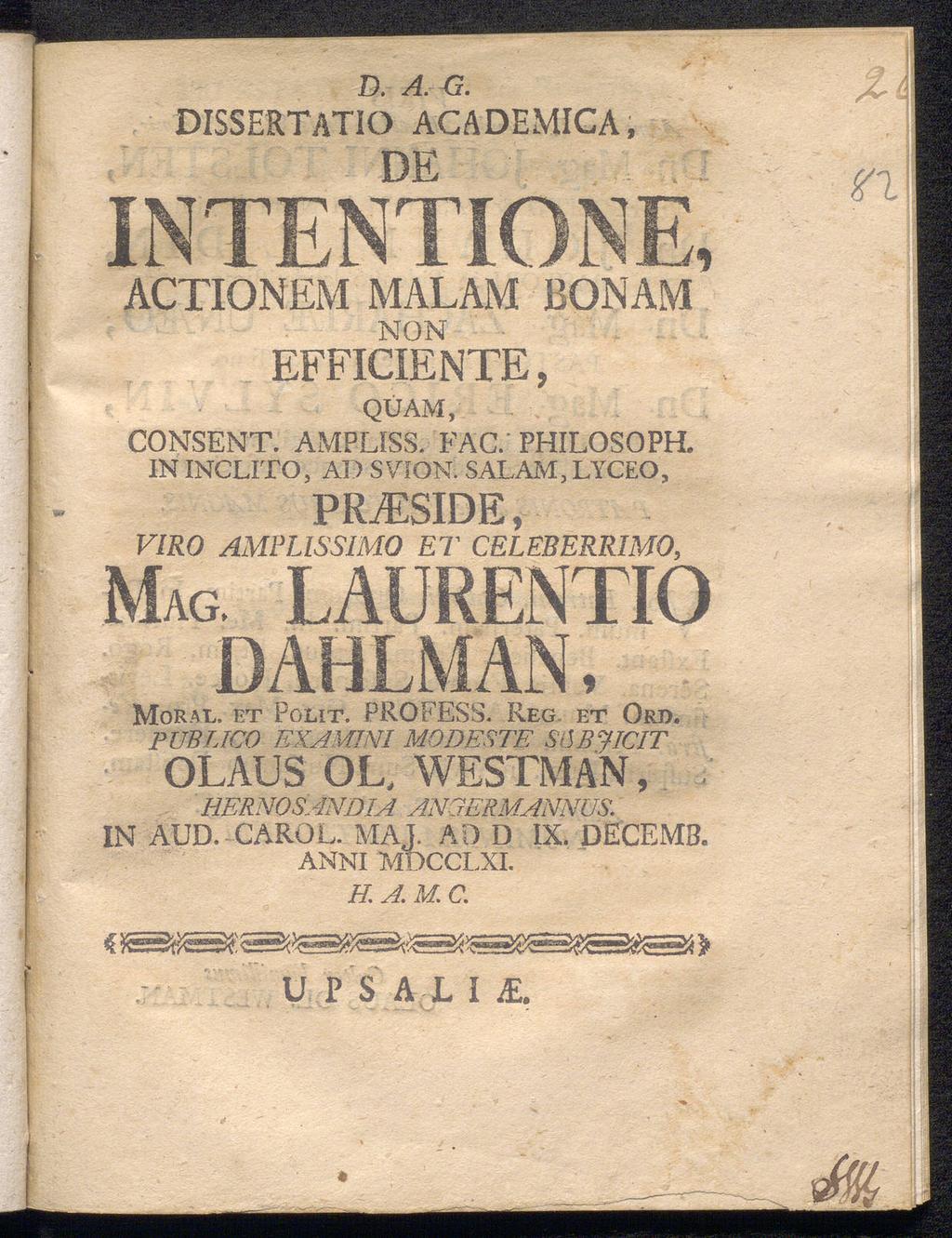 G. DISSERTATIO ACADEMICA, DE D.A.,1 ACTIONEM MALAM BONAM NON EFFICIENTE, QÜAM, CONSENT. AMPLISS. FAC. PHILOSOPH. IN INCLITO, AD SVION. SAL,AM,LYCEO, PRAESIDE, VIRO AMPLISSIMO ET CELEBERRIMO, MAG.