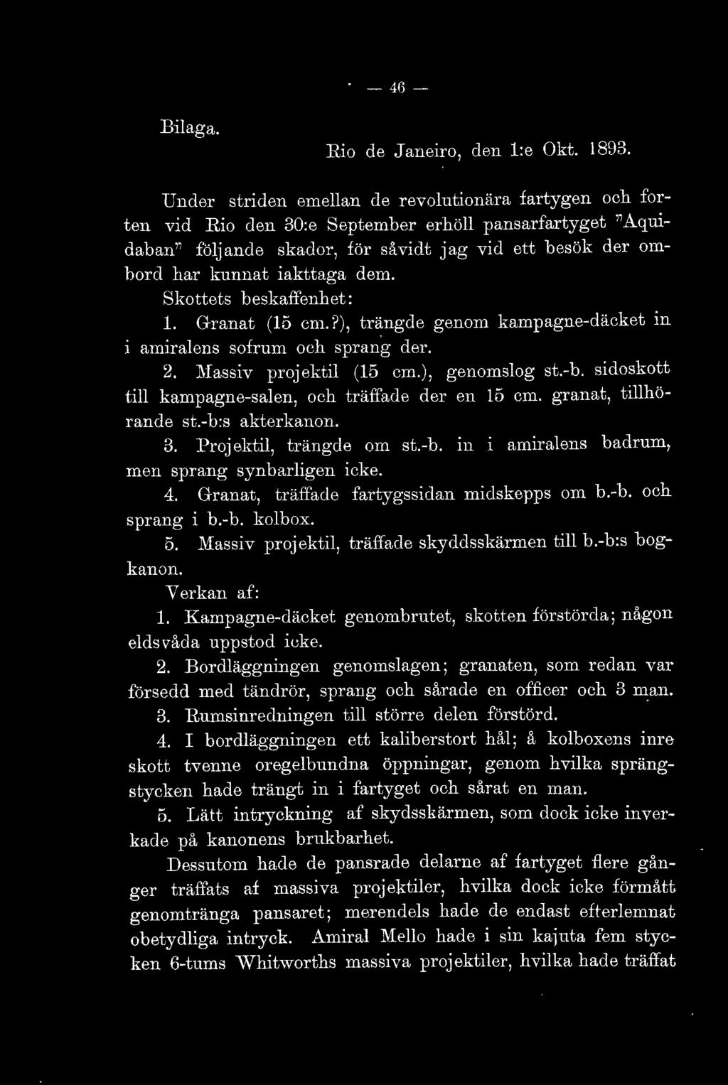 dem. Skottets beskaffenhet: l. Granat (15 cm.?), trängde genom kampagne-däcket in amiralens sofrum och sprang der. 2. l\iassiv projektil (15 cm.), genomslog st.-b.