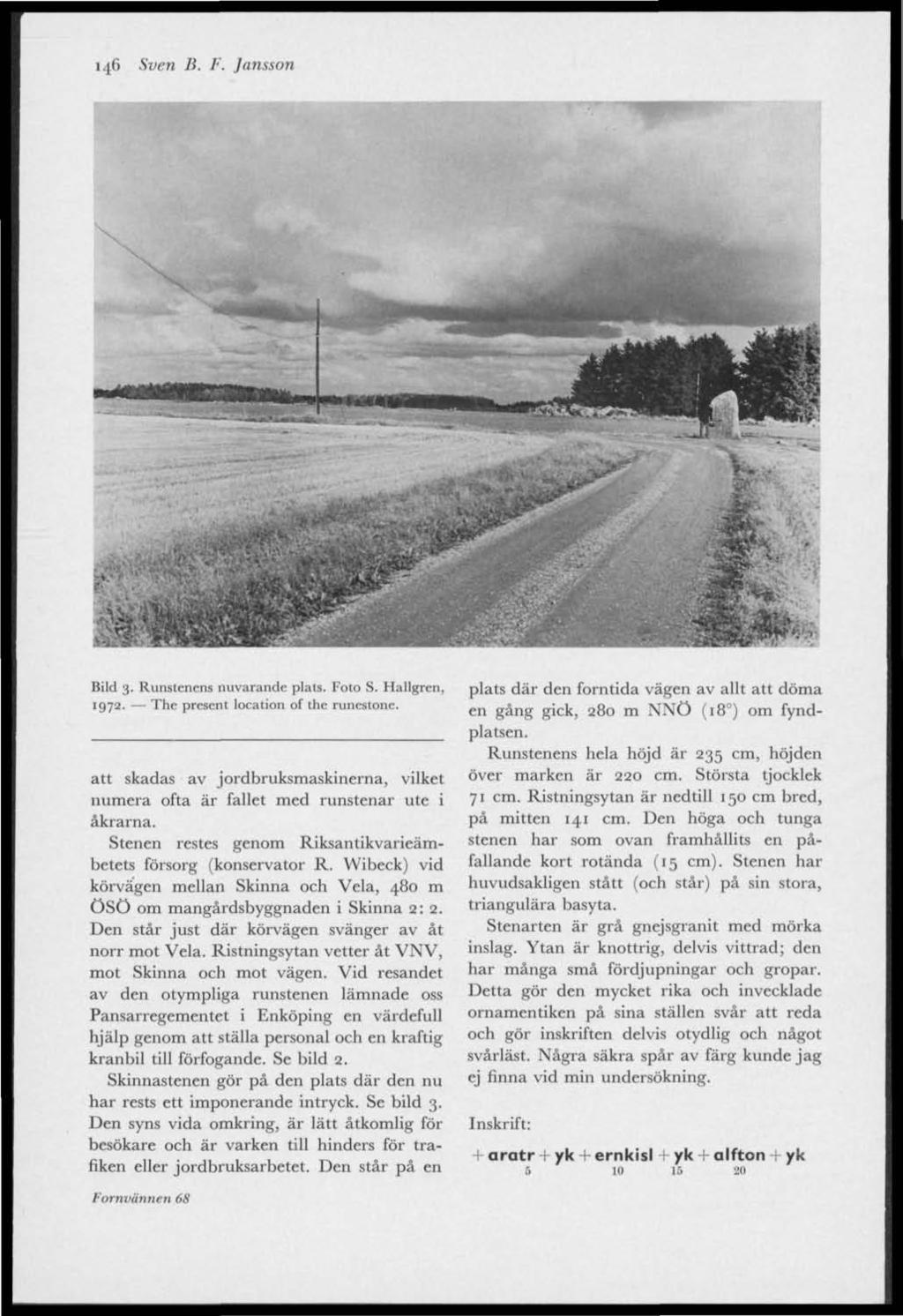 146 Sven B. F. Jansson Bild 3. Runstenens nuvarande plats. Foto S. Hallgren, 1972. The present location of the runestone.