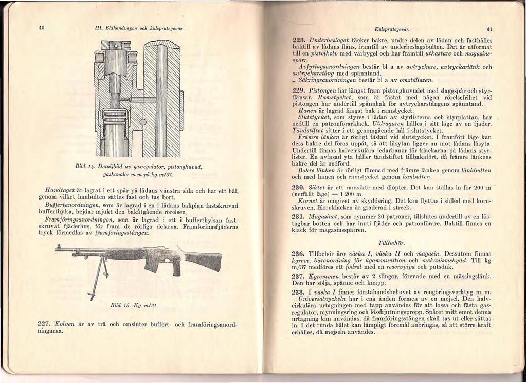 40 III. Eldhandvapen och kulsprutegevär. Kulsprutegevär. 41 22ft Underbeslaget täcker bakre, undre delen av lådan och fasthålles baletill av lådans fläns, framtill av underbeslagsbulten.