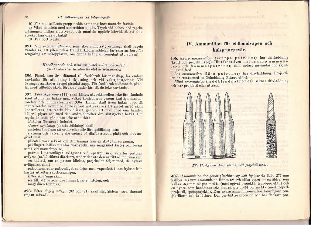 68 III. Eldhandvapen och kulsprutegevär. b) För mantellåsets grepp nedåt samt tag bort manteln framåt. c) Vänd manteln med undersidan uppåt. Tryck vid behov ned regeln.