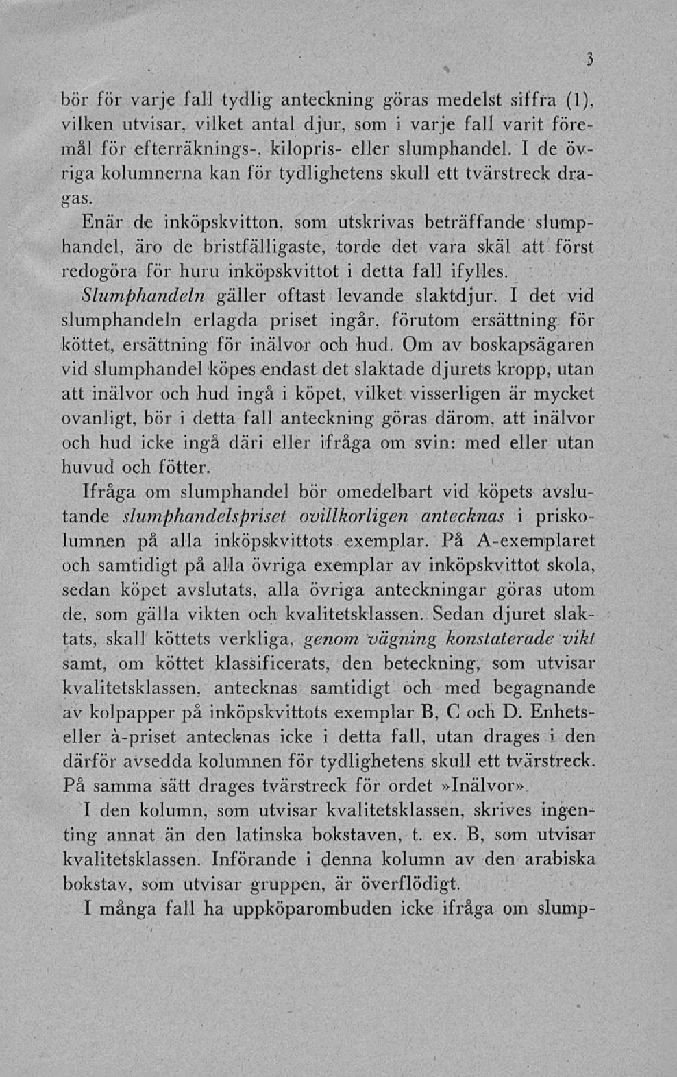 bör för varje fall tydlig anteckning göras medelst siffra (1), vilken utvisar, vilket antal djur, som i varje fall varit föremål för efterräknings-, kilopris- eller slumphandel.