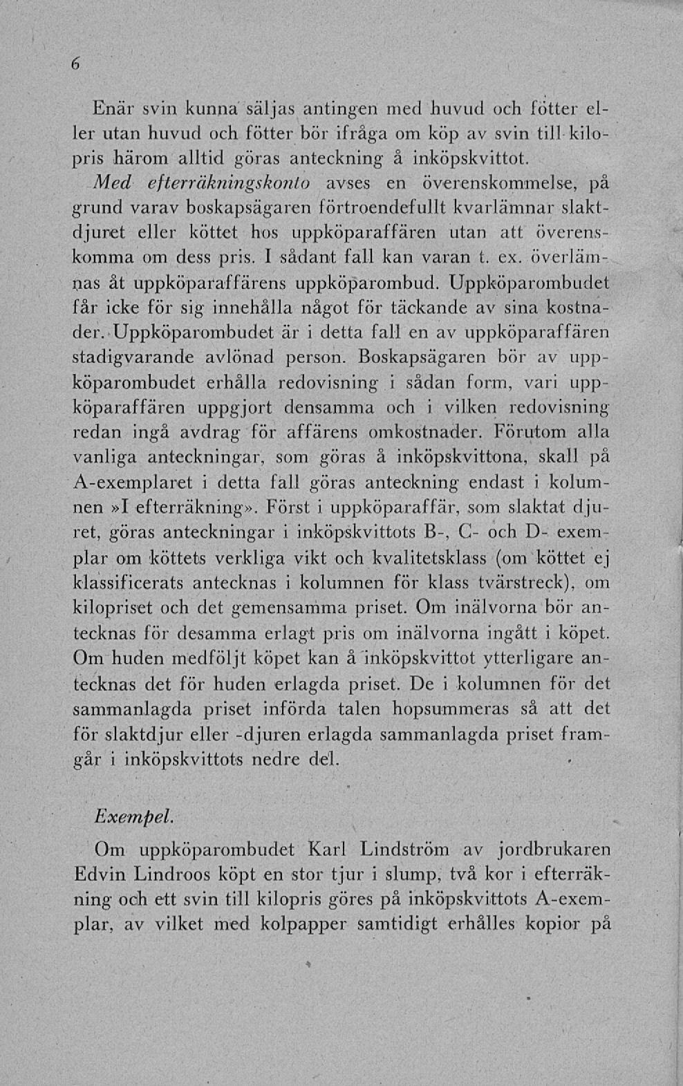 6 Enär svin kunna säljas antingen med huvud och fötter eller utan huvud och fötter bör ifråga om köp av svin till kilopris härom alltid göras anteckning å inköpskvittot.