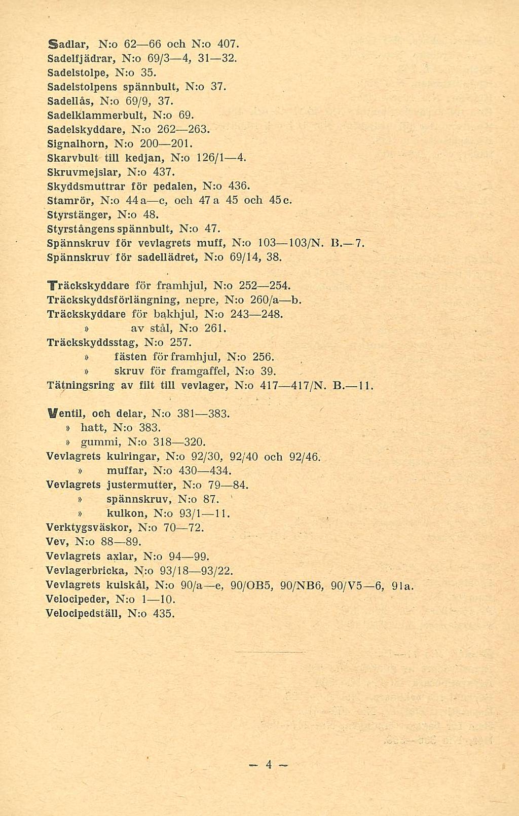 - 4 Sadlar, N:o 62 66 och N:o 407. Sadelfjädrar, N;o 69/3 4, 31 32. Sadelstolpe, N:o 35. Sadelstolpens spännbult, N:o 37. Sadelläs, N:o 69/9, 37. Sadelklammerbult, N:o 69. Sadelskyddare, N:o 262 263.