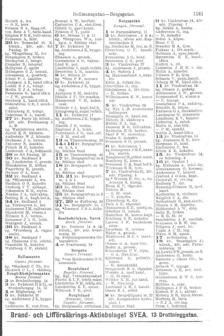 ~Iol'ath A, fru - G E, herr Nilsson N A, flagg.off. von Reis A V, farm.kand. Sjögren F R K, tuflvaktm. Svensson A, fabr. 26 kv. Rosendal st. 3; hörnh., äfv. adr. S:t Paulsg. 20 äg. *Kugelberg 1\1.