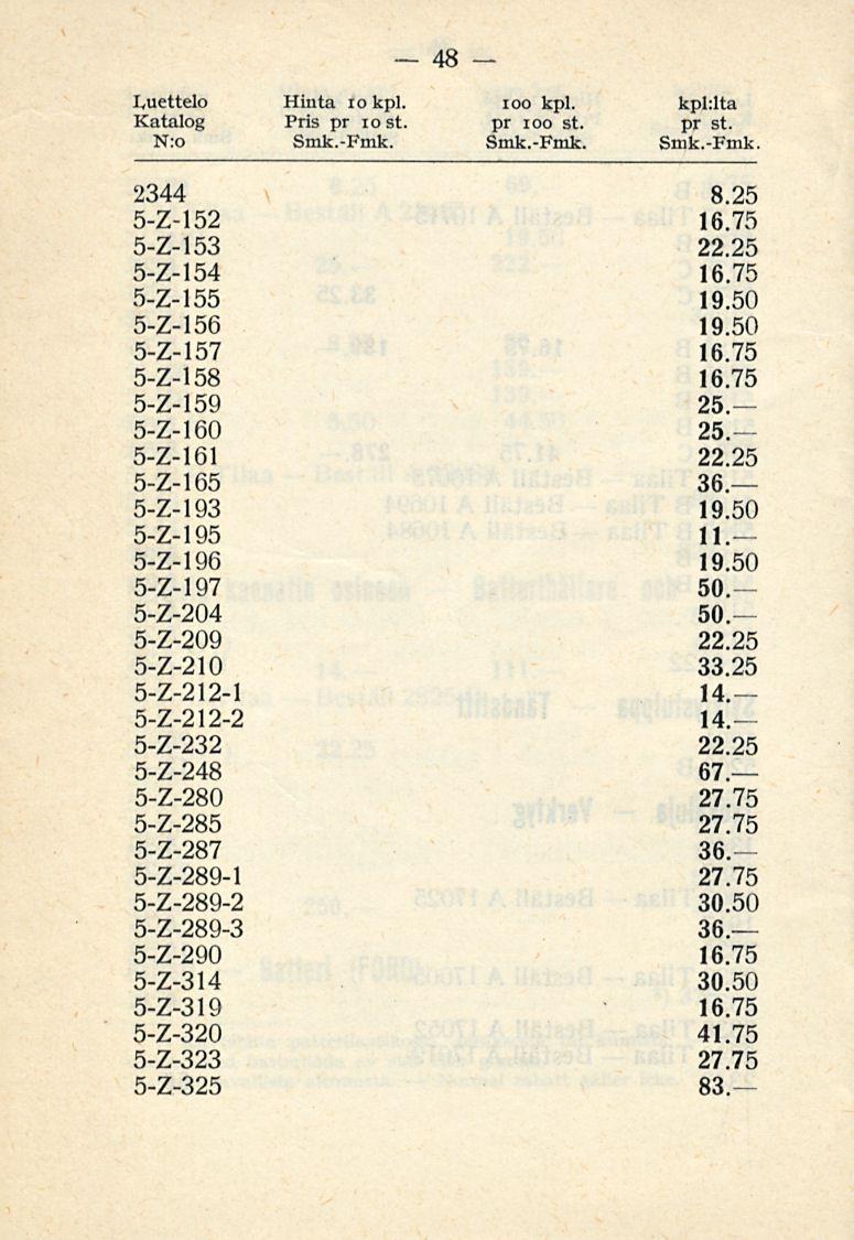 48 Luettelo Hinta io kpl. ioo kpl. kpl:lta Katalog Pris pr iost. pr ioo st. pr st. 2344 5-Z-152 16.75 5-Z-153 22.25 5-Z-154 16.75 5-Z-155 19.50 5-Z-156 19.50 5-Z-157 16.75 5-Z-158 16.