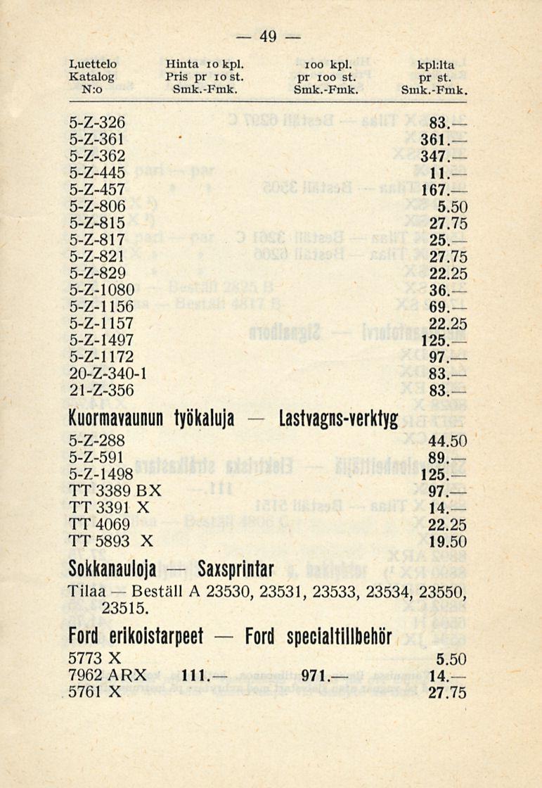 Ford 49 Luettelo Hinta io kpl. ioo kpl. kphlta Katalog Pris pr iost. pr ioo st. pr st. 5-Z-326 83 5-Z-361 361 5-Z-362 347 5-Z-445 11 5-Z-457 167 5-Z-806 5-Z-815 27.75 5-Z-817 25 5-Z-821 27.