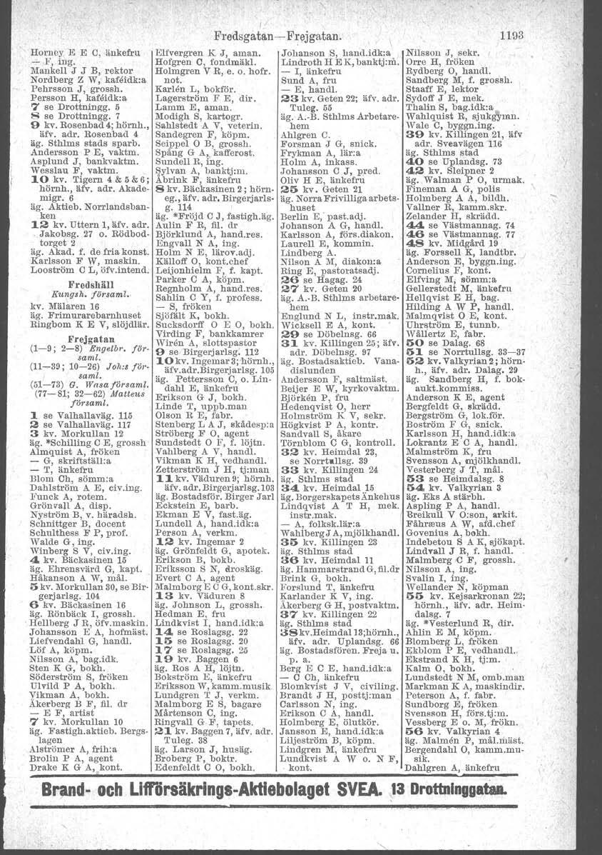 Horney E E G, änkefru - F ill'g Mankell j J B, rektor Nordberg Z W, kafåidk:a Pehrsson J, grossh. Persson H, kafeidk:a 7 se Drottningg. 5 S se Drottningg. 7 9 kv. Rosenbad 4; hörnh., äfv.