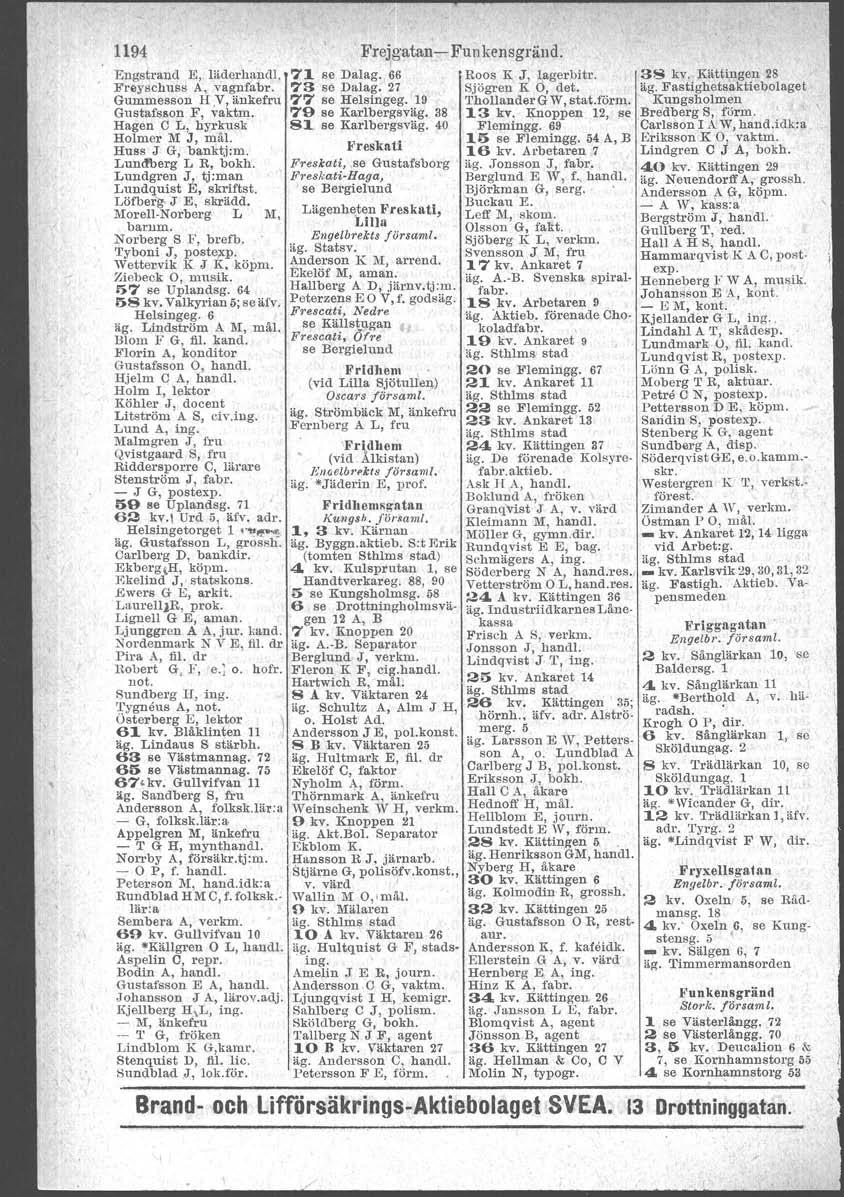 1194 Engstrand E, läderhajldl. F'reyschuas A, vagnfabr. Gummesson H.v 7 änkefru Gustafsson F, vaktm. Hagen C L, hyrkusk Holmer M J, mål. Huss J G, banktj:m. Lundberg L R, bokh.