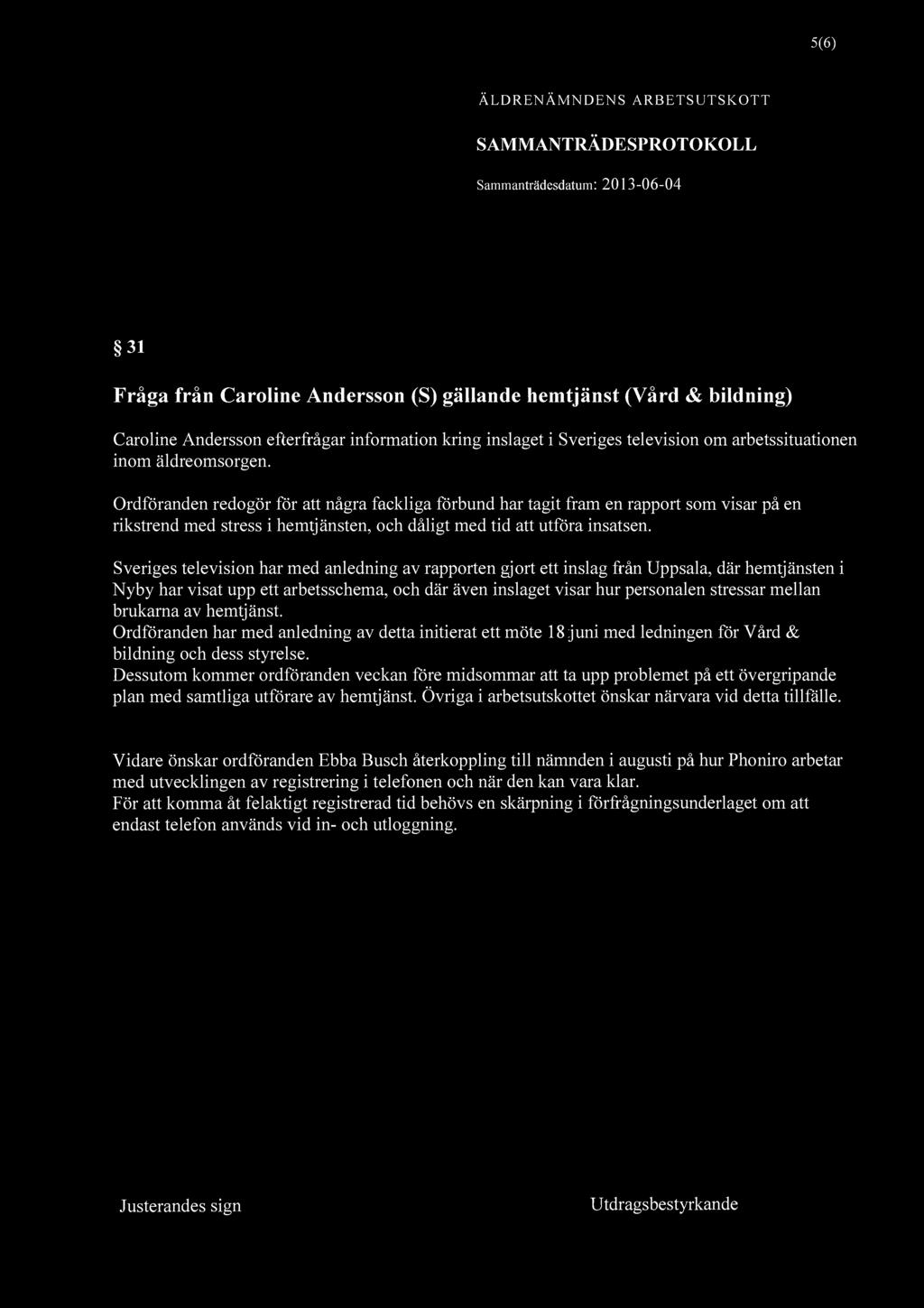 5(6) ÄLDRENÄMNDENS ARBETSUTSKOTT SAMMANTRÄDESPROTOKOLL 31 Fråga från Caroline Andersson (S) gällande hemtjänst (Vård & bildning) Caroline Andersson efterfrågar information kring inslaget i Sveriges