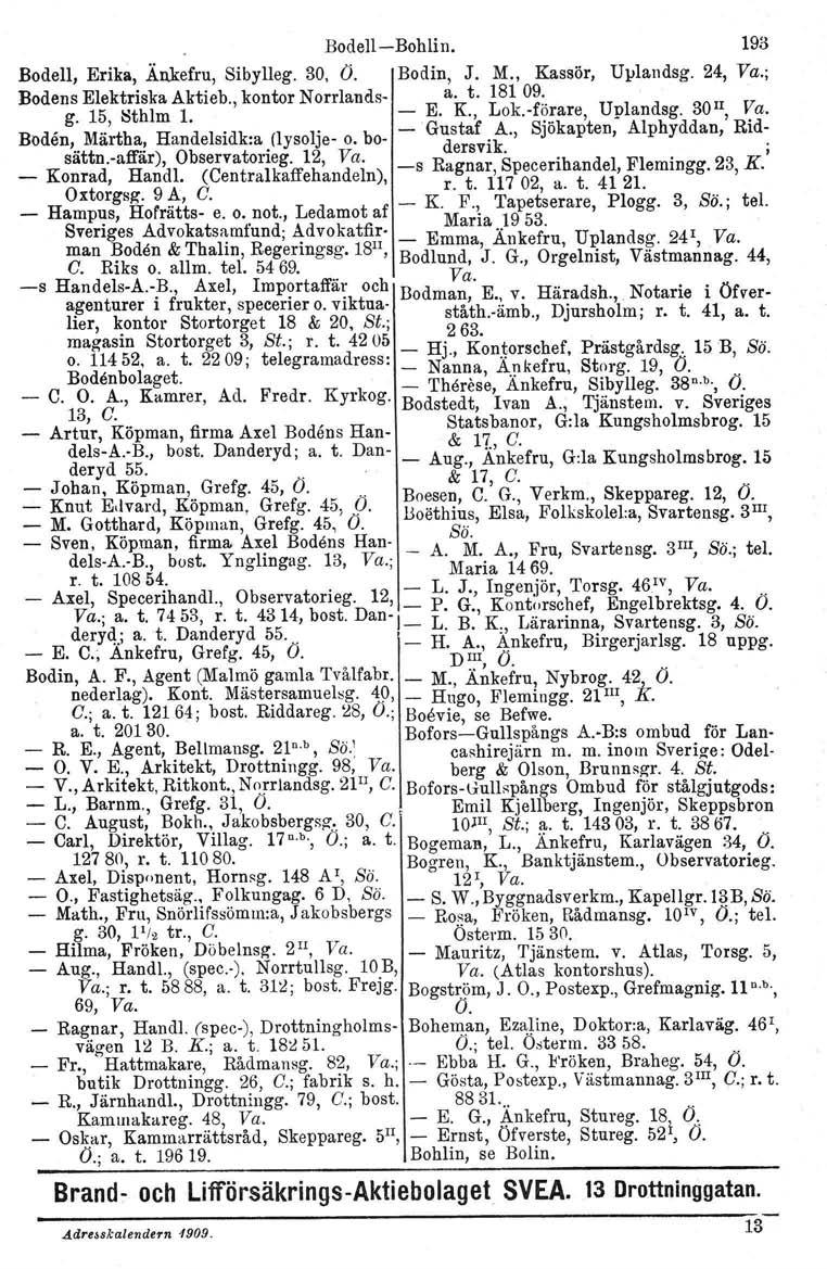 Bodell-Bohlin. 193 Bodell, Erika,.Änkefru, Siby11eg. 30, O. Bodin, J. M., Kassör, Uplandsg. 24, Va.; Bodens Elektriska Aktieb., kontor Norrlands- E a L18lk09f:' U l d 30H Va g 15 Sthlm 1 -. K t.., 0.