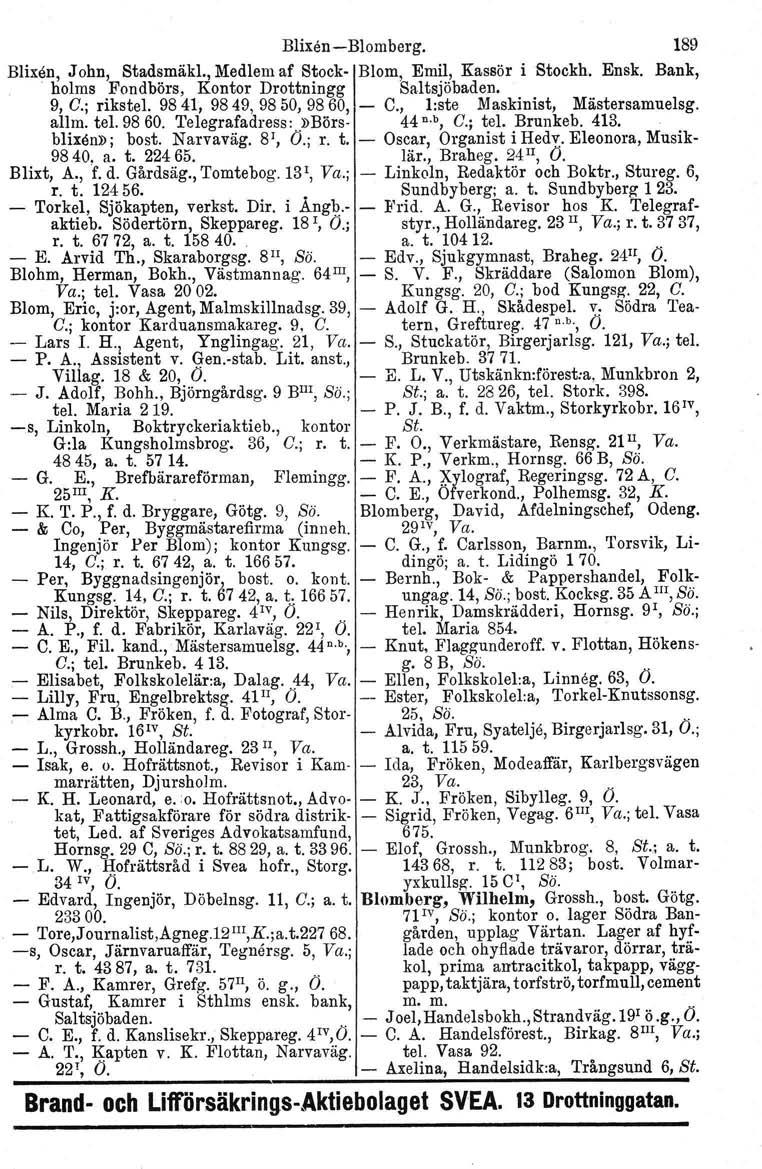 Blixen-Blomberg. 189 Blixen, John, Stadsmäkl., Medlem af Stock- Blom, Emil, Kassör i Stockh. Ensk. Bank, holms Fondbörs, Kontor Drottningg Saltsjöbaden. 9, C.; rikstel. 9841, 9849, 9850,9860, - C.