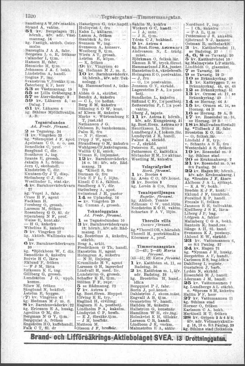 1320 Sandberg A W,öiv.maskln. Hasselgren G, träv.ha;ptll. Sahlin M, kokfru Nordlund If, ing, J Strand A, vaktm. Hultqvist 1, fru Wickert G G, handl. - I Ch, änkefru' r! 51 kv. Bergslagen 21; Kahn L.