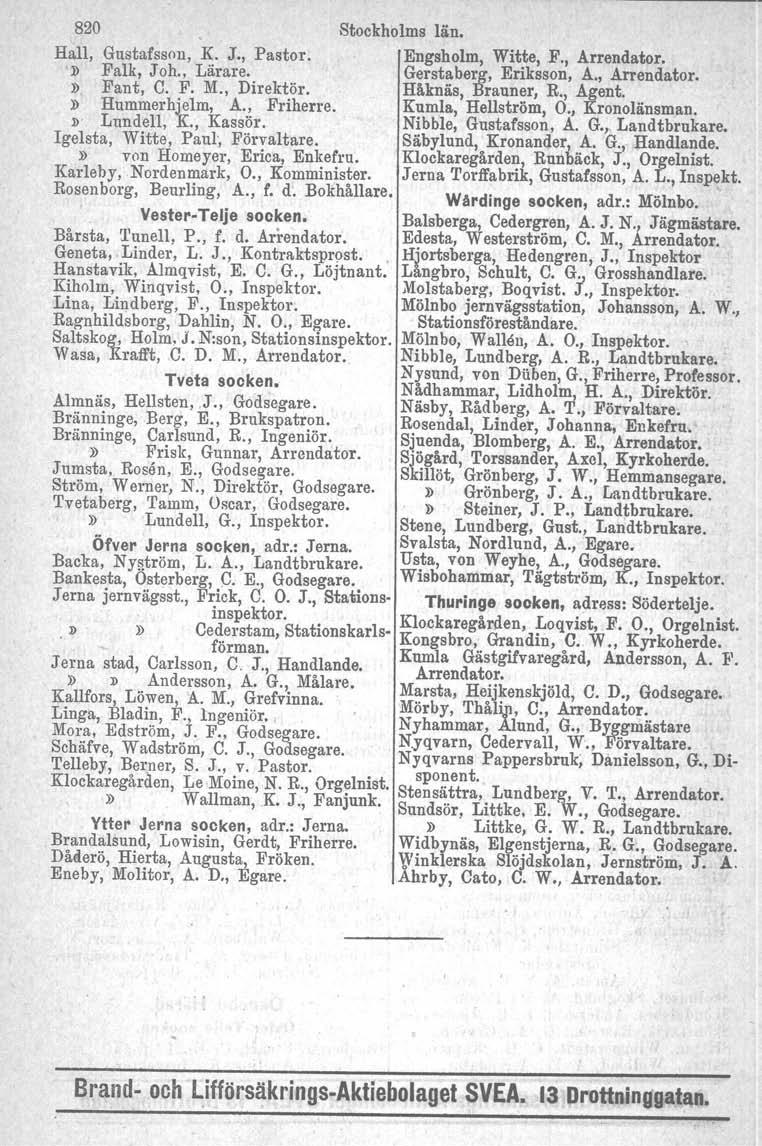 820 Stockholms län. Hall, Gustafsson, K. J., Pastor. Engsholm, Witte, F., Arrendator. il Falk, Joh., Lärare. Gerstaberg, Eriksson, A., Arrendator.» Fant, C. F. M., Direktör. Håknäs, Branner, R.