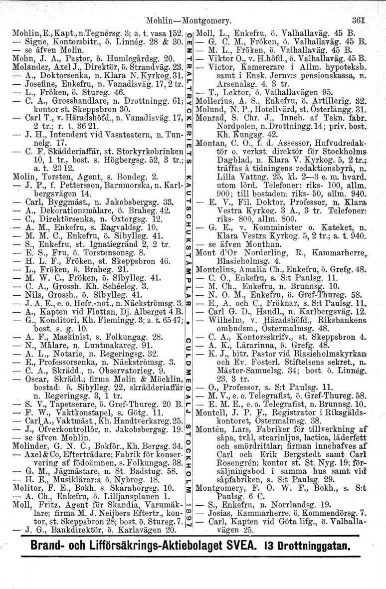 , MohlinsMoutgomery. 361 Mohlin.Ej Kapt.j n.tegnersa.b, a. t. vasa 152. o Moll, L., Enkefru, ö. Valhallaväg. 45 B. Signe, Kontorsbitr., ö. Linneg. 28 & 30. '" G. C. M., Fröken, ö. Valhallaväg. 45 R se äfven Molin.