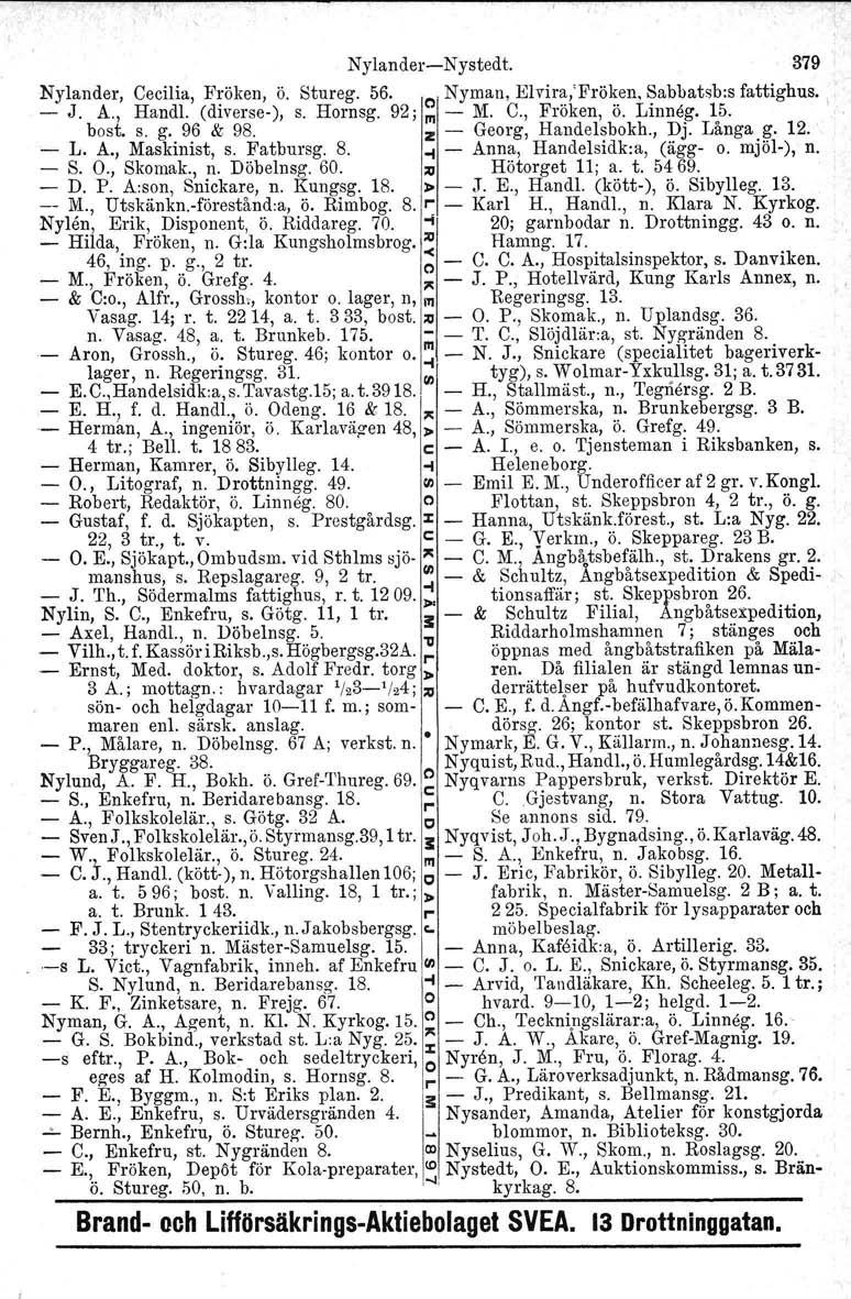 NylanderNystedt. 379 Nylander, Cecilia, F~'öken, ö. Stureg. 56. "Nyman, Elvir~,'Frö~.en. ~abbatsb:s fattighus., J. A., Handl. (diverse), s. Hornsg. 92; In M. C., Fröken, o. Linnog. 15. bast. s. g.