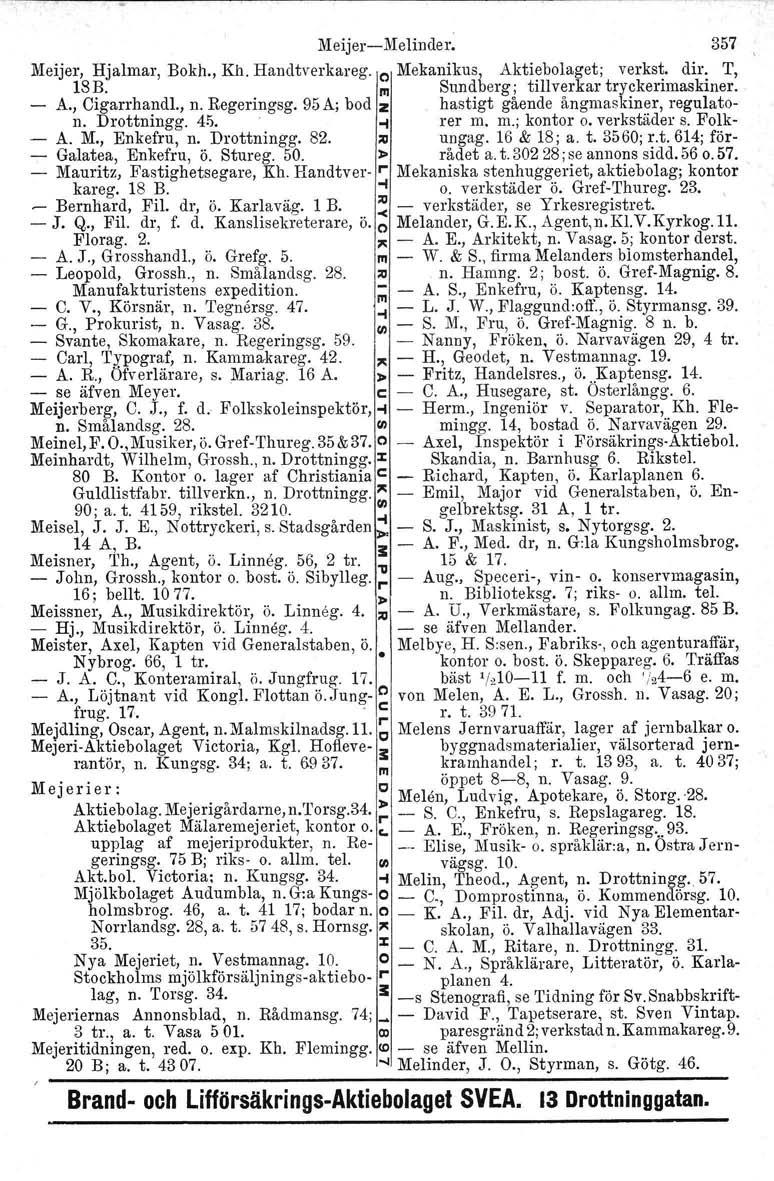 MeijerMelinder. 357 Meijer, Hjalmar, Bokh., Kh. Handtverkareg. o Mekanikus, Aktiebolaget; verkst, dir. T, ISB. m Sundberg; tillverkar tryckerimaskiner. A., Cigarrhandl., n. Regeringsg.