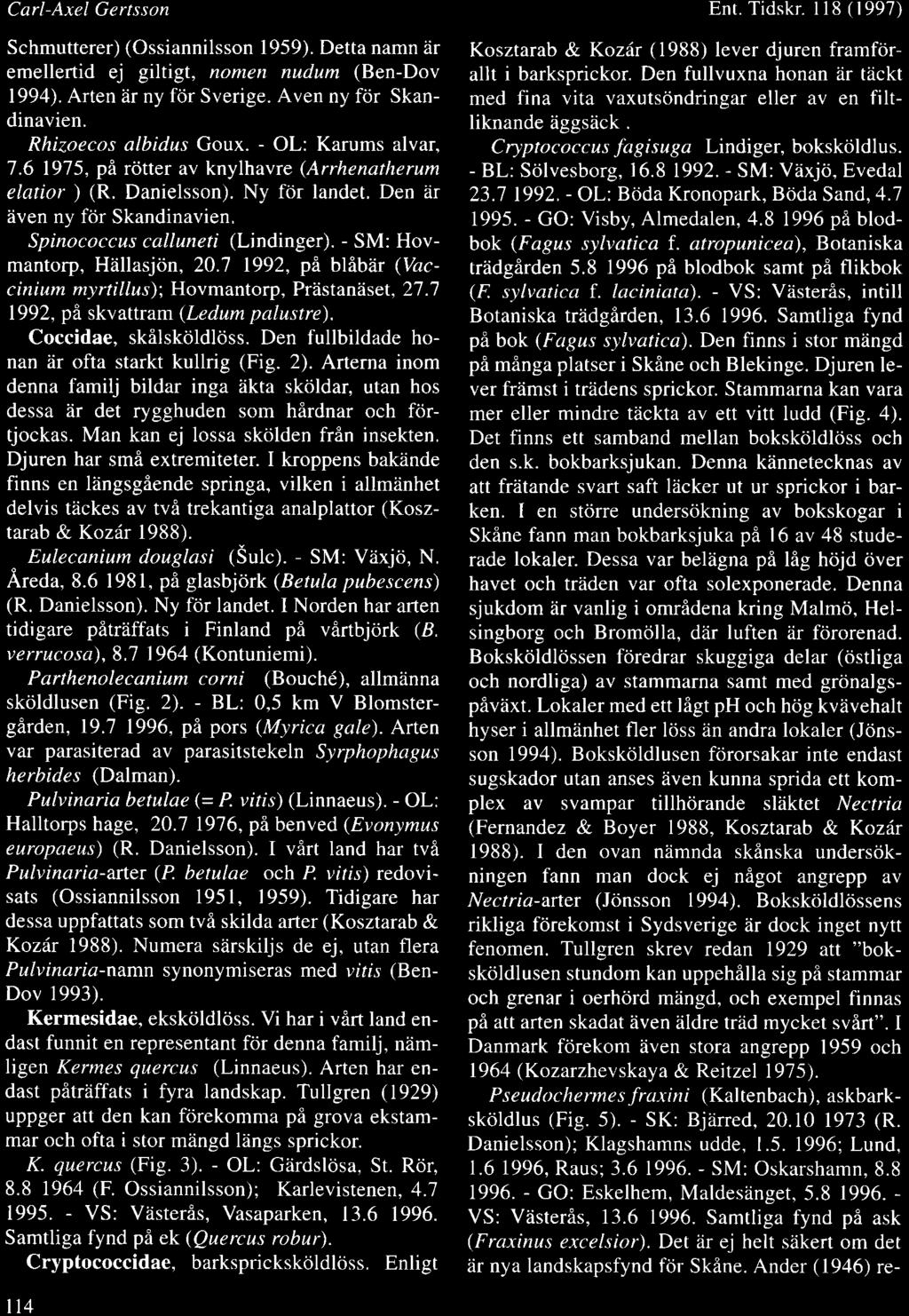 Carl-Axel Gertsson Schmutterer) (Ossiannilsson 1959). Detta namn dr emellertid ej giltigt, nomen nudum (Ben-Dov 1994). Arten iir ny fiir Sverige. Aven ny fcir Skandinavien. Rhizoecos albidus Goux.