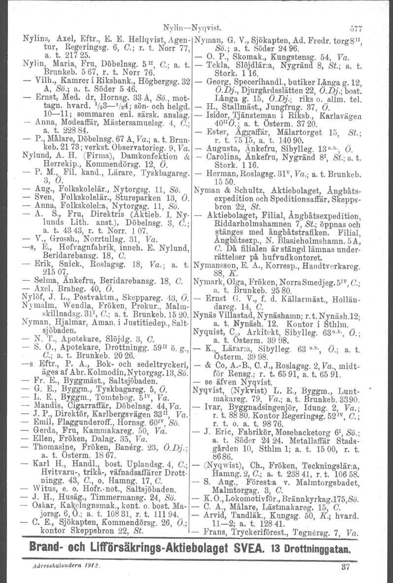 NylinNygvist. 577 Nylins, Axel, Eftr., E. E. Hellg vist, Agen Nyman, G. V., Sjökapten, Ad. Fredr. torg81i, tur, Regeringsg. 6, C.; r. t. Norr 77, Sii.; a. t. Söder 2496. a. t. 21725. O. P., Skomak.