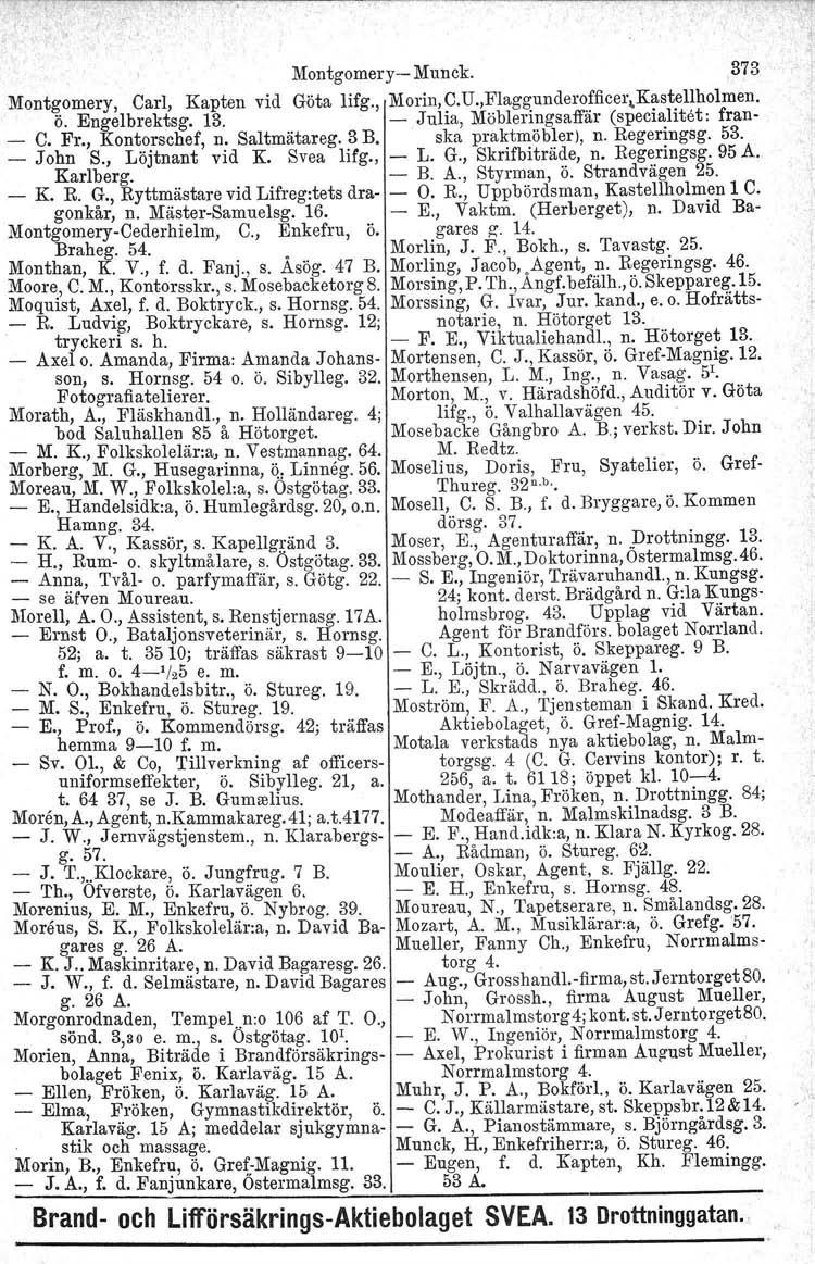 Montgomery-Munck.,373 Montgomery, Carl, Kapten vid Göta lifg., Morin,C.U.,Flaggunderofficer~Kastellholmen. ö. Engelbrektsg. 13. - Julia, Möbleringsaffär (specialitet: fran- - C. Fr., Kontorschef, n.