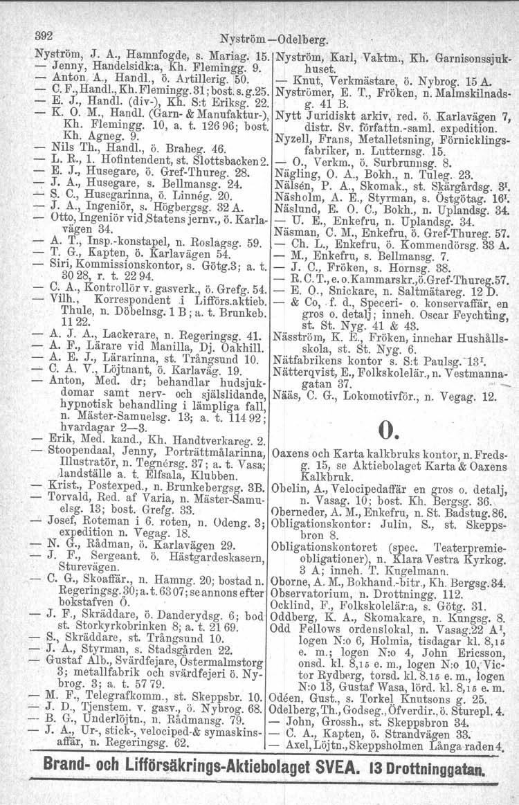 392 Nyström-Odelberg. Nyström, - Jenny, J. A., Hamnfogde, s. Marlag. 15. Nyström, Karl, Vaktm., Kh. Garnlsonssjuk- Handelsidk:a, Kh. Flemingg. 9. huset. - Anton A., Handl., ö. Artillerig. 50.