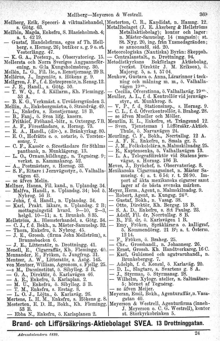 Me1lberg-Meyerson &. Westrell. 369 Me1lberg, Erik, Speceri- & viktualiehandel, Mesterton, C. R., Kandidat, n. Halling. 12. s. Götg. 63.. Meta1lbolaget (J. E. Akerberg & Hellströms Mellbin, Magda, Enkefru, S.