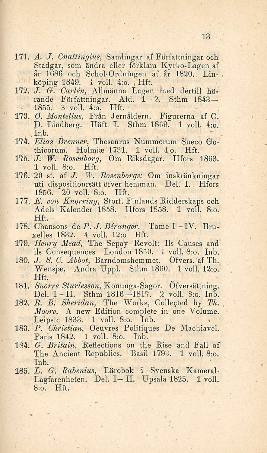 13 171 A. J. Cnattingius, Samlingar af Författningar och Stadgar, som ändra ellei - förklara Kyrko-Lagen af år 1686 och Schol-Ordnfngen af år 1820. Linköping 1849. 1 voll. 4;o., 172, J. G.