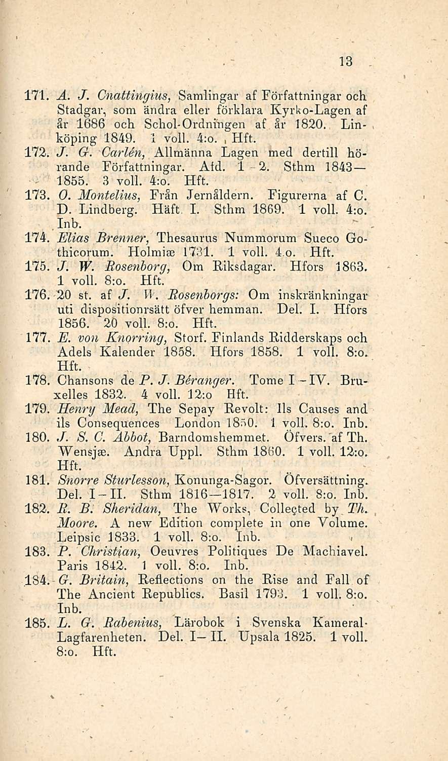 13 171 A. J. Cnattingius, Samlingar af Författningar och Stadgar, som ändra ellei - förklara Kyrko-Lagen af år 1686 och Schol-Ordnfngen af år 1820. Linköping 1849. 1 voll. 4;o., 172, J. G.