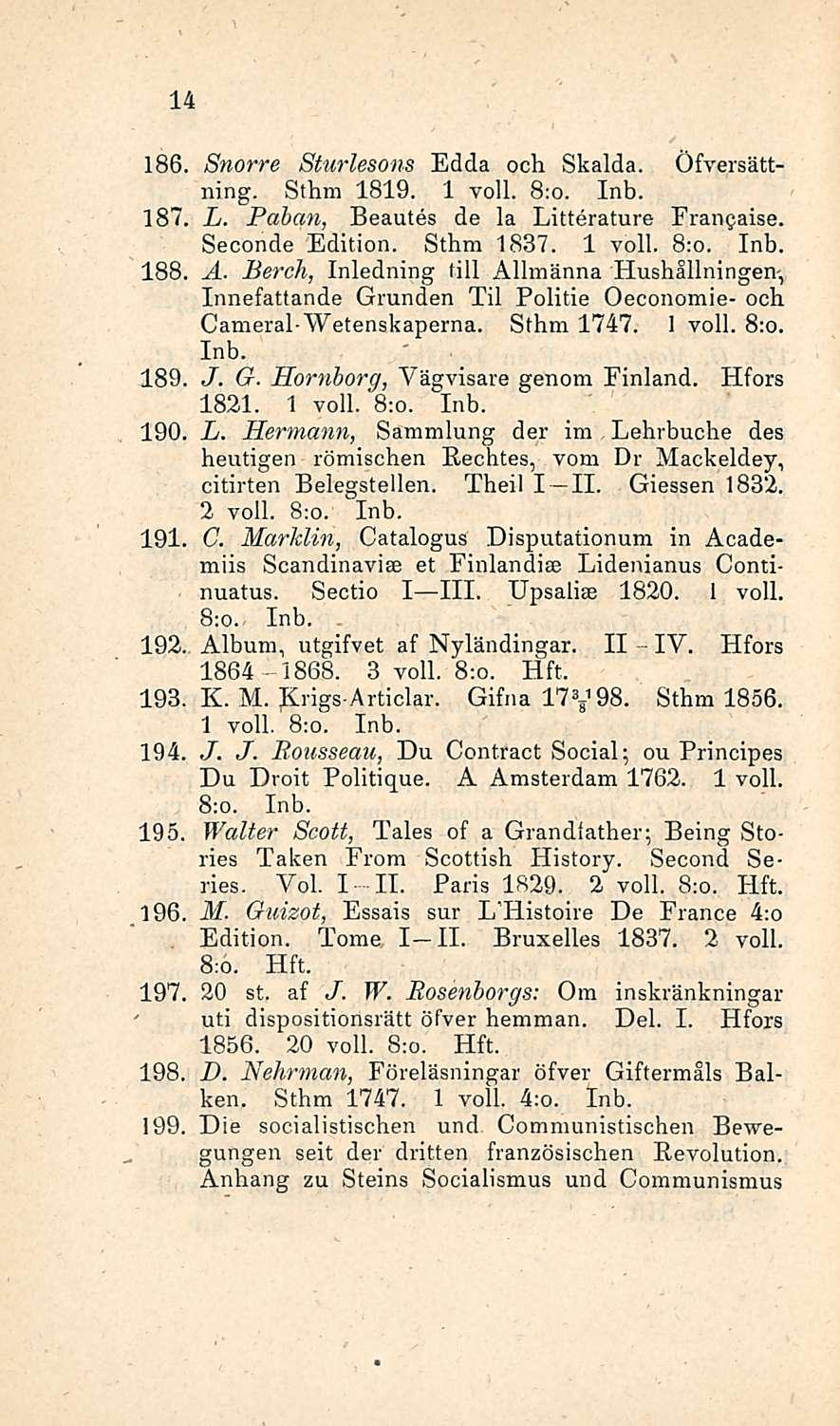 11. IV. 14 186, Snorre Sturlesons Edda och Skalda. Öfversättning. Sthm 1819. 1 voll. 8:o. Inb. 187, L. Pahan, Beautes de la Litterature Frangaise. Seconde Edition. Sthm 1837. 1 voll. 8:o. Inb. 188, A.