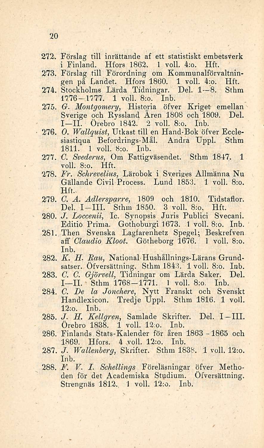 20 272. Förslag tili inrättande af ett statistiskt embetsverk i Finland. Hfors 1862. 1 voll. 4:o. 273. Förslag tili Förordning om Kommunalförvaltningen på Landet. Hfors 1860. 1 voll. 4:o. 274.