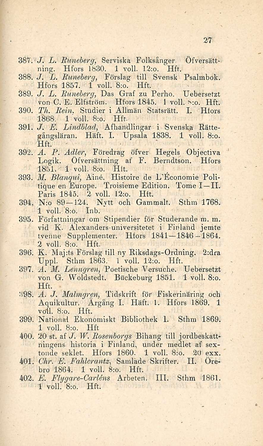 ' 27 387. J. L. Runeberg, Serviska Folksanger. Öfversättning. Hfors 1830. 1 voll. 12;o. Hfr. 388, J. L. Runeberg, Förslag tili Svensk Psalmbok. Hfors 1857. 1 voll. 8;o. 389../. L. Runeberg, Das Graf zu Perho.