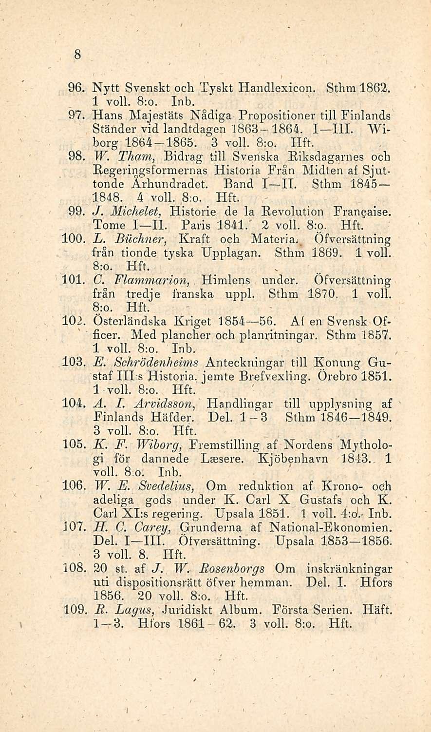 8 Nytt Svenskt och Tyskt Handlexicon. Sthm 1862. 1 voll. 8;o. Inb. 97, Hans Majestäts Nådiga Propositioner tili Pinlands Ständer vid landtdagen 1863 1864. I III. Wiberg 1864-1865. 3 voll. 8:o. 98, W.