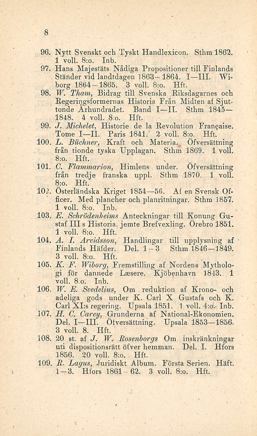 8 Nytt Svenskt och Tyskt Handlexicon. Sthm 1862. 1 voll. 8;o. Inb. 97, Hans Majestäts Nådiga Propositioner tili Pinlands Ständer vid landtdagen 1863 1864. I III. Wiberg 1864-1865. 3 voll. 8:o. 98, W.