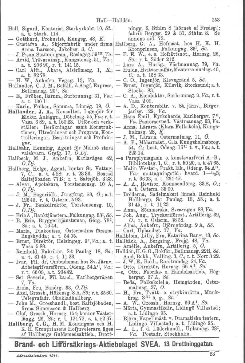 HallHallden. 353 Hall, Sigurd, Kontorist, Storkyrkobr. 10, Si.: ningg. 6, Sthlm 8 (hörnet af Fredsg.); a. t. Stork. 114. fabrik Bergsg. 29 & 31, Sthlm 8. Se Gotthard, Prokurist, Kungsg. 48, K.